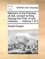 Memoirs of the Princess of Zell, consort to King George the First. In two volumes. ... Volume 1 of 2 1140832441 Book Cover