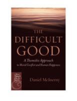 The Difficult Good: A Thomistic Approach to Moral Conflict and Human Happiness (Moral Philosophy and Moral Theology) 0823226212 Book Cover