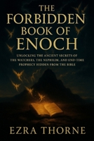 THE FORBIDDEN BOOK OF ENOCH: Unlocking the Ancient Secrets of the Watchers, the Nephilim, and End-Time Prophecy Hidden from the Bible B0FJRK1RZ2 Book Cover