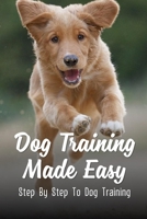Dog Training Made Easy: Step By Step To Dog Training: Teach Dog To Heel B09CC4KQC3 Book Cover