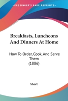 Breakfasts, Luncheons And Dinners At Home: How To Order, Cook, And Serve Them 1120166551 Book Cover