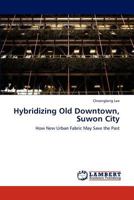 Hybridizing Old Downtown, Suwon City: How New Urban Fabric May Save the Past 3846553425 Book Cover