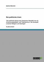 Der politische Islam: 'Das politische System der Islamischen Republik Iran als Anwendungsbeispiel' und 'Totalitarismus - der Zwiespalt zwischen Religion und Ideologie' 3638809935 Book Cover