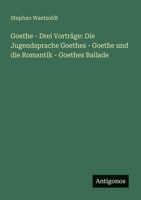 Goethe - Drei Vorträge: Die Jugendsprache Goethes - Goethe und die Romantik - Goethes Ballade (German Edition) 3563167206 Book Cover