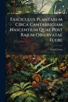 Fasciculus Plantarum Circa Cantabrigiam Nascentium Quae Post Rajum Observatae Fuere 1246228424 Book Cover