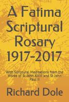 A Fatima Scriptural Rosary 1917-2017: With Scriptural Meditations from the Works of St John XXIII and St John Paul II 1547012889 Book Cover