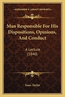 Man Responsible for His Dispositions, Opinions, and Conduct: A Lecture 054858298X Book Cover