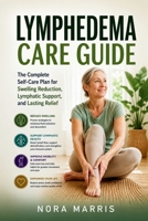 Lymphedema Care Guide: The Complete Self-Care Plan for Swelling Reduction, Lymphatic Support, and Lasting Relief B0H3T9KWLV Book Cover