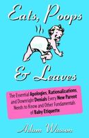 Eats, Poops & Leaves: The Essential Apologies, Rationalizations, and Downright Denials Every New Parent Needs to Know and Other Fundamentals of Baby Etiquette 1400097533 Book Cover