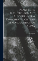 Praktische Fruchtfolgen Mit Ausgedehntem Zwischenfruchtbau Im Norddeutschen Klima - Primary Source Edition 101758964X Book Cover