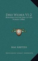 Drei Weiber V1-2: Berliner Kultur Und Sitten Roman (1886) 1161141723 Book Cover