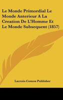 Le Monde Primordial Le Monde Anterieur A La Creation De L'Homme Et Le Monde Subsequent (1857) 1160165998 Book Cover