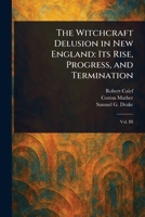 The Witchcraft Delusion in New England: Its Rise, Progress, and Termination 1023351692 Book Cover