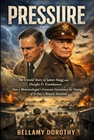 PRESSURE: The Untold Story of James Stagg and Dwight D. Eisenhower, How a Meteorologist’s Forecast Determined the Timing of D-Day’s Historic Invasion B0GN22X7XS Book Cover