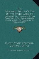 The Personnel System Of The United States Army V1: History Of The Personnel System Developed By The Committee On Classification Of Personnel In The Army 0548880891 Book Cover