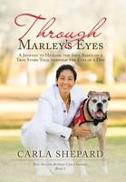 Through Marley's Eyes: A Journey to Healing the Soul Based on a True Story Told Through the Eyes of a Dog 1665513306 Book Cover