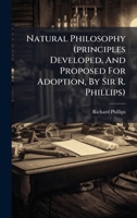 Natural Philosophy (principles Developed, And Proposed For Adoption, By Sir R. Phillips) 1024323315 Book Cover