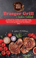 Traeger Grill & Smoker Cookbook: A Practical Guide To Master Your Wood Pellet Smoker And Grill With Delicious Recipes For The Perfect Bbq 1802995498 Book Cover