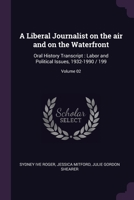 A Liberal Journalist on the air and on the Waterfront: Oral History Transcript : Labor and Political Issues, 1932-1990 / 199; Volume 02 1378628152 Book Cover