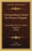 Correspondance Intime De L'Armee D'Egypte: Interceptee Par La Croisiere Anglaise (1866) 1141081490 Book Cover