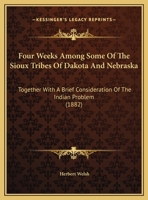 Four Weeks Among Some Of The Sioux Tribes Of Dakota And Nebraska: Together With A Brief Consideration Of The Indian Problem 1436851858 Book Cover