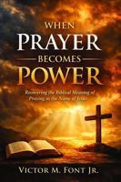 When Prayer Becomes Power: Recovering the Biblical Meaning of Praying in the Name of Jesus 1624220630 Book Cover