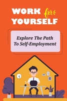 Work For Yourself: Explore The Path To Self-Employment: What You'Ll Need To Scale Your Work Up B09CKYBL17 Book Cover