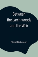Between the Larch-Woods and the Weir 1532756283 Book Cover