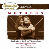 Chicken Soup for the Soul Celebrates Mothers: A Collection in Words and Photographs (Chicken Soup for the Soul (Hardcover Health Communications)) 0757301037 Book Cover
