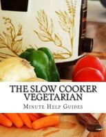 The Slow Cooker Vegetarian: 100+ Vegetarian Slow Cooker Recipes (Including Desert, Snack, Side Dishes, and Dinners) 1500994227 Book Cover