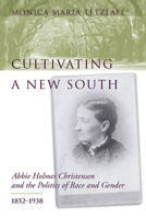 Cultivating a New South: Abbie Holmes Christensen and the Politics of Race and Gender, 1852-1938 1570034532 Book Cover