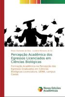 Percepção Acadêmica dos Egressos Licenciados em Ciências Biológicas: Formação Acadêmica na Percepção dos Egressos Graduados em Ciências Biológicas ... UEMA, campus Caxias 6139740258 Book Cover