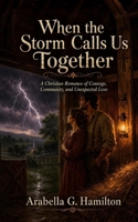 When the Storm Calls Us Together: A Christian Romance of Courage, Community, and Unexpected Love B0H67YSGZL Book Cover