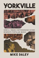 Yorkville: How a 1960s Coffeehouse Scene Rewrote Popular Music 1997701561 Book Cover
