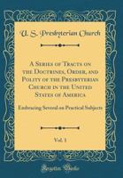 A Series of Tracts on the Doctrines, Order, and Polity of the Presbyterian Church in the United States of America, Vol. 1: Embracing Several on Practical Subjects 1355633729 Book Cover