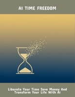 Ai Time Freedom: Liberate Your Time Save Money And Transform Your Life With Ai B0FPX495SG Book Cover