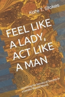 FEEL LIKE A LADY, ACT LIKE A MAN: Unveiling the Secrets of Success in a Gender-Biased World B0CL2BDYWL Book Cover