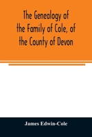 The Genealogy of the Family of Cole, of the County of Devon: And of those of its Branches which settled in suffolk, Hampshire, Surrey, Lincolnshire, and Ireland 9354023762 Book Cover
