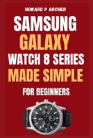SAMSUNG GALAXY WATCH 8 SERIES MADE SIMPLE FOR BEGINNERS: Step-by-step guide to unboxing and setting up your ultimate smartwatch experience with Tips, Tricks and Hidden Features . B0FT921XD7 Book Cover