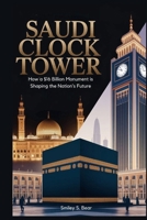 Saudi Clock Tower: Engineering, Legacy, and Transformation: How a $16 Billion Monument is Shaping the Nation’s Future B0FLNRTGTR Book Cover