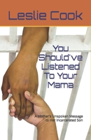 You Should've Listened To Your Mama: A Mother's Unspoken Message to Her Incarcerated Son B0C1J1PDPH Book Cover