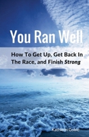 You Ran Well: How To Get Up, Get Back In The Race, and Finish Strong 1533406502 Book Cover