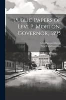 Public Papers of Levi P. Morton, Governor, 1895 1022696831 Book Cover