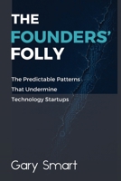 The Founders' Folly: The Predictable Patterns That Undermine Technology Startups 1764837819 Book Cover