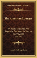The American Lounger: Or Tales, Sketches, And Legends, Gathered In Sundry Journeyings 1164897543 Book Cover