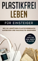 Plastikfrei leben für Einsteiger: Wie Sie unnötigen Plastikverbrauch aufdecken und nachhaltig einsparen - inkl. Tipps für Zero Waste im Alltag 3752899719 Book Cover