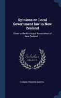 Opinions on Local Government law in New Zealand: Given to the Municipal Association of New Zealand ... 1020766638 Book Cover