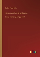 Histoire des Iles de la Manche: Jersey, Guernesey, Aurigny, Serck 3385021464 Book Cover