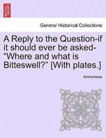 A Reply to the Question-if it should ever be asked-"Where and what is Bitteswell?" [With plates.] 1241067201 Book Cover
