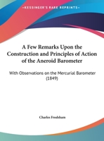 A Few Remarks Upon the Construction and Principles of Action of the Aneroid Barometer: With Observations on the Mercurial Barometer 1376385929 Book Cover